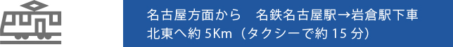 名古屋方面から　名鉄名古屋駅乗車　岩倉駅下車　北東へ約5km（タクシーで約15分）